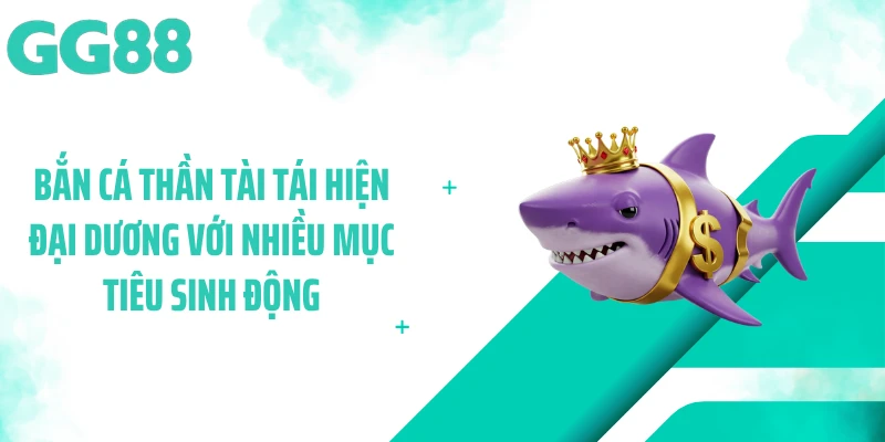 Bắn cá thần tài tái hiện đại dương với nhiều mục tiêu sinh động