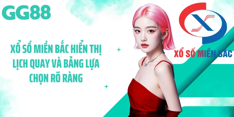 Xổ số miền bắc hiển thị lịch quay và bảng lựa chọn rõ ràng